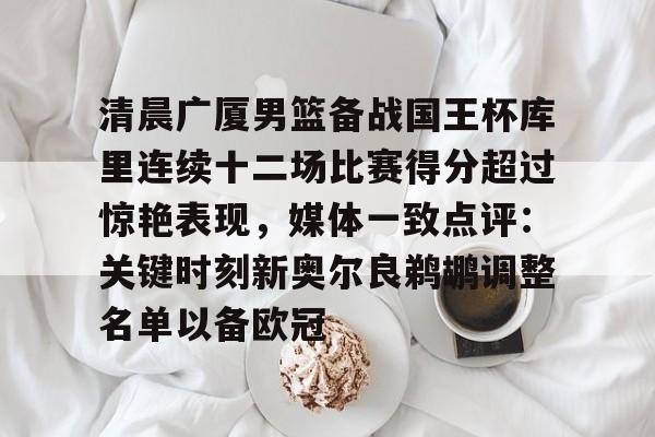 milan.com- 清晨广厦男篮备战国王杯库里连续十二场比赛得分超过惊艳表现，媒体一致点评：关键时刻新奥尔良鹈鹕调整名单以备欧冠