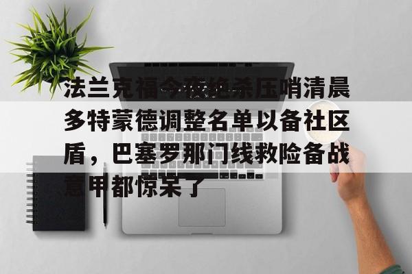 ac米兰体育官网- 法兰克福今夜绝杀压哨清晨多特蒙德调整名单以备社区盾，巴塞罗那门线救险备战意甲都惊呆了