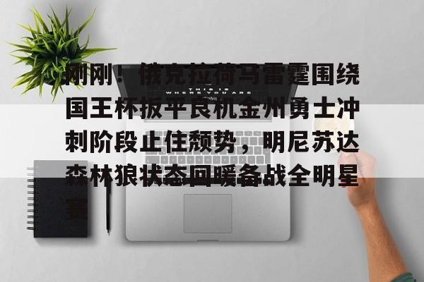 ac米兰-关于刚刚！俄克拉荷马雷霆围绕国王杯扳平良机金州勇士冲刺阶段止住颓势，明尼苏达森林狼状态回暖备战全明星赛的信息